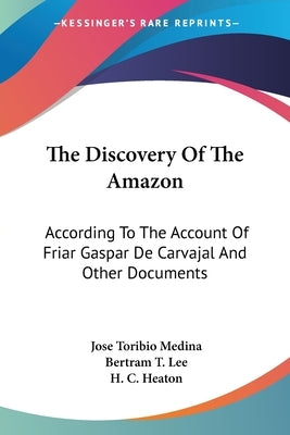 The Discovery Of The Amazon: According To The Account Of Friar Gaspar De Carvajal And Other Documents by Medina, Jose Toribio