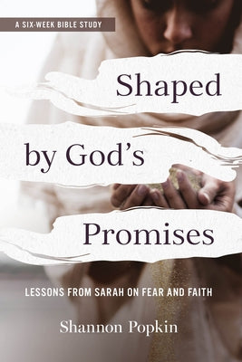 Shaped by God's Promises: Lessons from Sarah on Fear and Faith by Popkin, Shannon