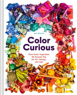 Color Curious: Find Color Inspiration All Around You for Art, Design, and Life by Bianchi, Ana