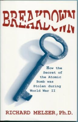 Breakdown: How the Secret of the Atomic Bomb was Stolen during World War II by Melzer, Richard