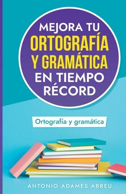 Mejora tu ortografía y gramática en tiempo récord by Abreu, Antonio Adames