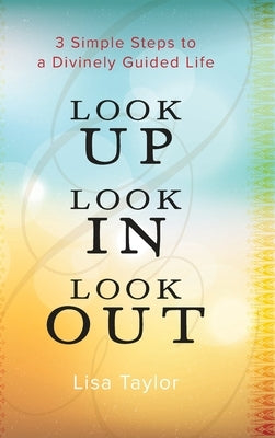 Look UP Look IN Look OUT: 3 Simple Steps to a Divinely Guided Life by Taylor, Lisa