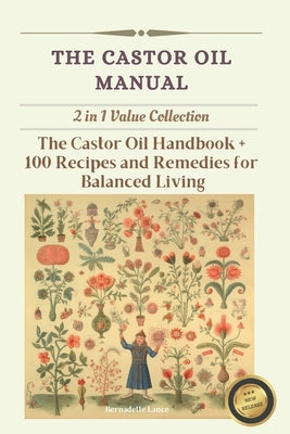 The Castor Oil Manual: 2 in 1 Value Collection, Practical Guide plus 100 Recipes for Balanced Living by Lance, Bernadette