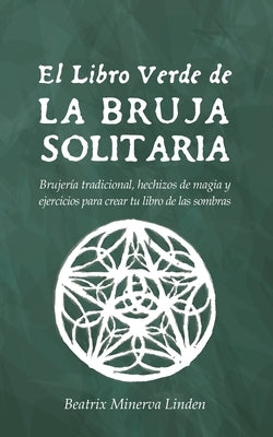 El Libro Verde De La Bruja Solitaria: Brujería tradicional, hechizos de magia y ejercicios para crear tu libro de las sombras by Linden, Beatrix Minerva