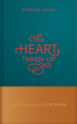 The Heart Taken Up: 90 Days with the Puritans by Yuille, Stephen