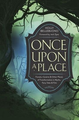 Once Upon a Place: Forests, Caverns & Other Places of Transformation in Myths, Fairy Tales & Film by Bellebuono, Holly