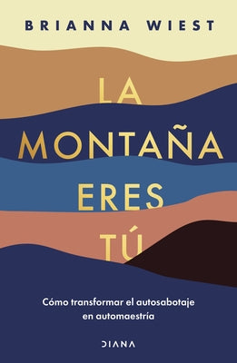 La Montaña Eres Tú Cómo Transformar El Autosabotaje En Automaestría (Spanish Edition) by Wiest, Brianna