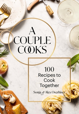 A Couple Cooks: 100 Recipes to Cook Together by Overhiser, Sonja