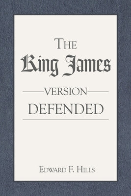 The King James Version Defended by Hills, Edward F.