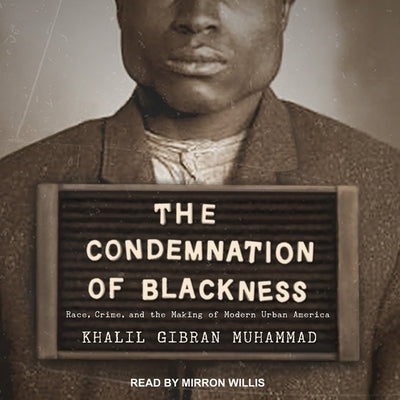 The Condemnation of Blackness Lib/E: Race, Crime, and the Making of Modern Urban America by Muhammad, Khalil Gibran