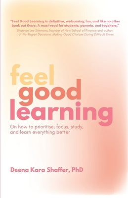 Feel Good Learning: On how to prioritise, focus, study, and learn everything better by Shaffer, Deena Kara