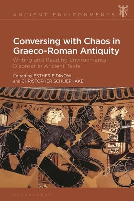 Conversing with Chaos in Graeco-Roman Antiquity: Writing and Reading Environmental Disorder in Ancient Texts by Eidinow, Esther