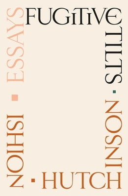 Fugitive Tilts: Essays by Hutchinson, Ishion