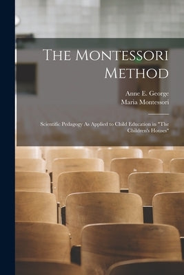 The Montessori Method: Scientific Pedagogy As Applied to Child Education in The Children's Houses by Montessori, Maria