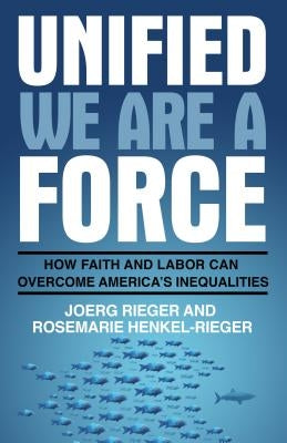 Unified We Are a Force: How Faith and Labor Can Overcome America's Inequalities by Rieger, Joerg