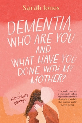 Dementia, who are you and what have done with my mother? by Jones, Sarah