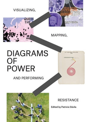 Diagrams of Power: Visualizing, Mapping, and Performing Resistance by Davila, Patricio