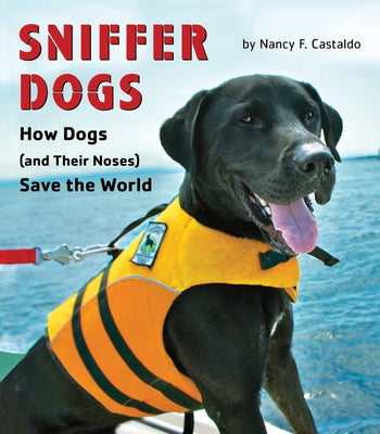 Sniffer Dogs: How Dogs (and Their Noses) Save the World by Castaldo, Nancy