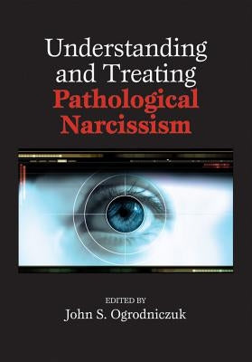 Understanding and Treating Pathological Narcissism by Ogrodniczuk, John S.