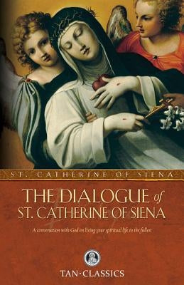The Dialogue of St. Catherine of Siena: A Conversation with God on Living Your Spiritual Life to the Fullest by Siena, Catherine Of