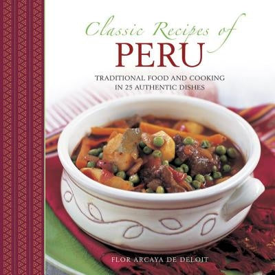 Classic Recipes of Peru: Traditional Food and Cooking in 25 Authentic Dishes by del Deliot, Flor Arcaya