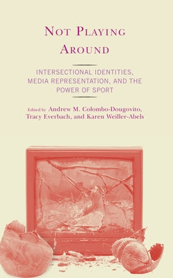 Not Playing Around: Intersectional Identities, Media Representation, and the Power of Sport by Colombo-Dougovito, Andrew M.