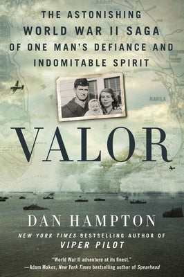 Valor: The Astonishing World War II Saga of One Man's Defiance and Indomitable Spirit by Hampton, Dan