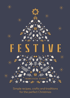 Festive: Simple Recipes, Crafts and Traditions for the Perfect Christmas by Stone, Francesca