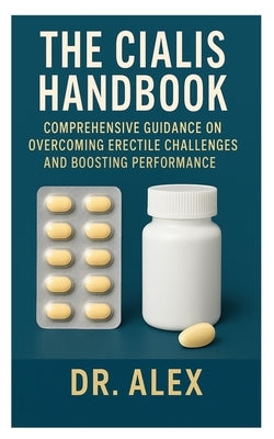 The Cialis Handbook: Comprehensive Guidance on Overcoming Erectile Challenges and Boosting Performance by Alex