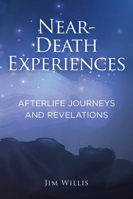 Near-Death Experiences: Afterlife Journeys and Revelations by Willis, Jim