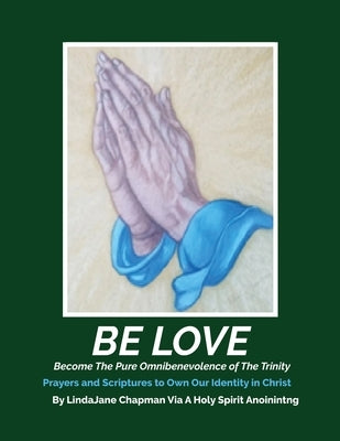 Be Love: Become the Pure Omnibenevolence of the Trinity by Chapman, Lindajane