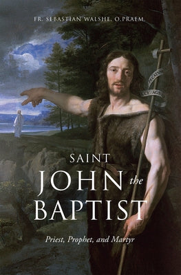 Saint John the Baptist: Priest, Prophet, and Martyr by Walshe Opraem, Sebastian