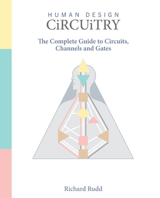 Human Design - Circuitry: The Complete Guide to Circuits, Channels and Gates by Rudd, Richard