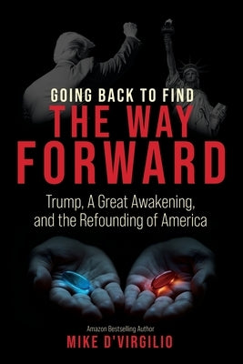 Going Back to Find the Way Forward: Trump, A Great Awakening, and the Refounding of America by D'Virgilio, Mike