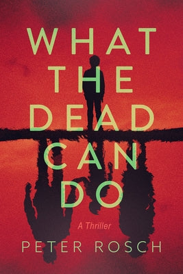What the Dead Can Do: A Thriller by Rosch, Peter