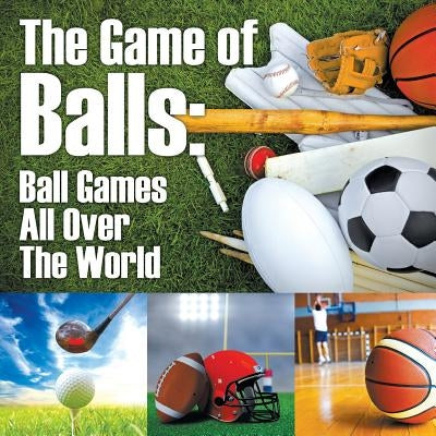 The Game of Balls: Ball Games All Over The World by Baby Professor