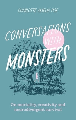 Conversations with Monsters: On Mortality, Creativity, and Neurodivergent Survival by Poe, Charlotte Amelia