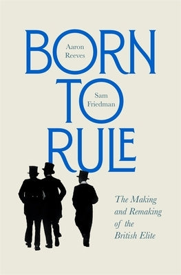 Born to Rule: The Making and Remaking of the British Elite by Reeves, Aaron