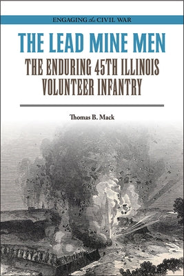 The Lead Mine Men: The Enduring 45th Illinois Volunteer Infantry by Mack, Thomas B.