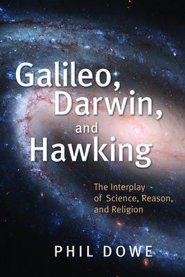 Galileo, Darwin, and Hawking: The Interplay of Science, Reason, and Religion by Dowe, Phil