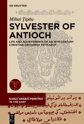 Sylvester of Antioch: Life and Achievements of an 18th-Century Christian Orthodox Patriarch by &#354;ip&#259;u, Mihai