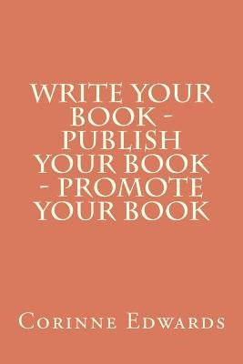 Write Your Book - Publish Your Book - Promote Your Book by Edwards, Corinne