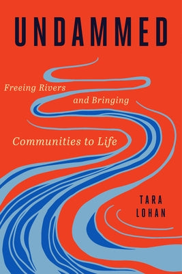 Undammed: Freeing Rivers and Bringing Communities to Life by Lohan, Tara