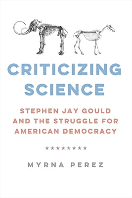 Criticizing Science: Stephen Jay Gould and the Struggle for American Democracy by Perez, Myrna