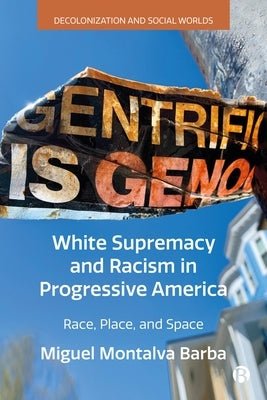 White Supremacy and Racism in Progressive America: Race, Place, and Space by Montalva Barba, Miguel