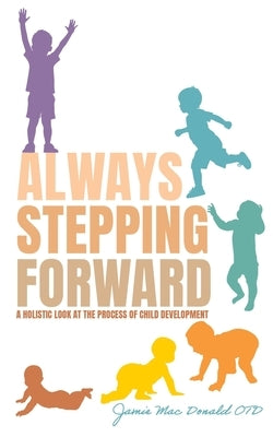 Always Stepping Forward: A Holistic Look at the Process of Child Development by Mac Donald Otd, Jamie
