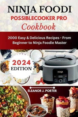 Ninja Foodi Possiblecooker Pro Cookbook: 2000 Easy & Delicious Recipes - From Beginner to Ninja Foodie Master by Porter, Eleanor J.
