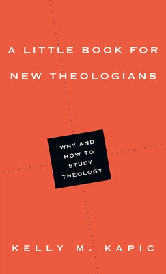 A Little Book for New Theologians: Why and How to Study Theology by Kapic, Kelly M.
