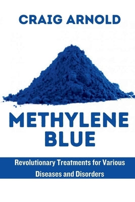 Methylene Blue: Revolutionary Treatment for Various Diseases and Disorders by Arnold, Craig