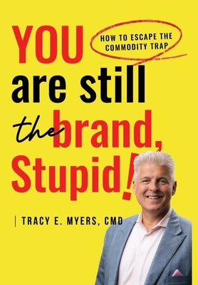 You Are STILL The Brand, Stupid! How To Avoid the Commodity Trap by Myers CMD, Tracy E.